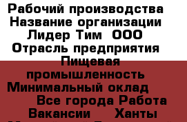 Рабочий производства › Название организации ­ Лидер Тим, ООО › Отрасль предприятия ­ Пищевая промышленность › Минимальный оклад ­ 34 000 - Все города Работа » Вакансии   . Ханты-Мансийский,Белоярский г.